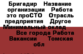 Бригадир › Название организации ­ Работа-это проСТО › Отрасль предприятия ­ Другое › Минимальный оклад ­ 35 700 - Все города Работа » Вакансии   . Томская обл.